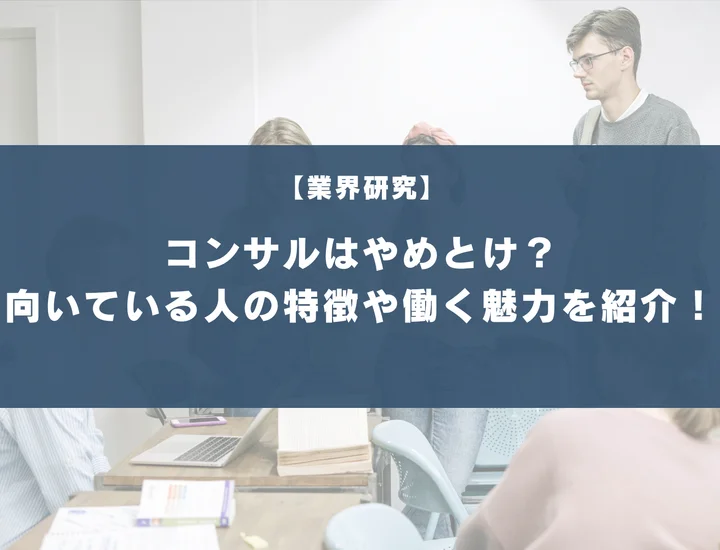 コンサルはやめとけ？向いている人・向いていない人の特徴や働く魅力を紹介！